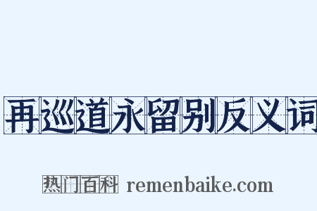 再巡道永留别反义词是什么意思的图片